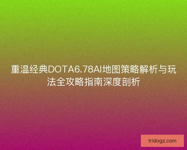 重温经典DOTA6.78AI地图策略解析与玩法全攻略指南深度剖析 重温经典DOTA6.78AI地图策略解析与玩法全攻略指南深度剖析
