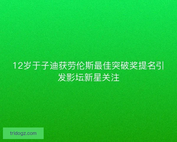 12岁于子迪获劳伦斯最佳突破奖提名引发影坛新星关注